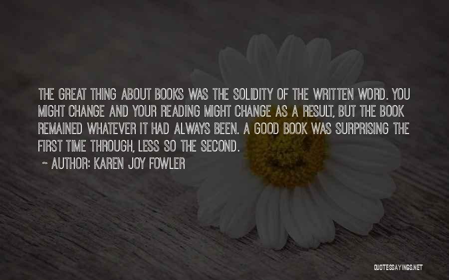 Karen Joy Fowler Quotes: The Great Thing About Books Was The Solidity Of The Written Word. You Might Change And Your Reading Might Change