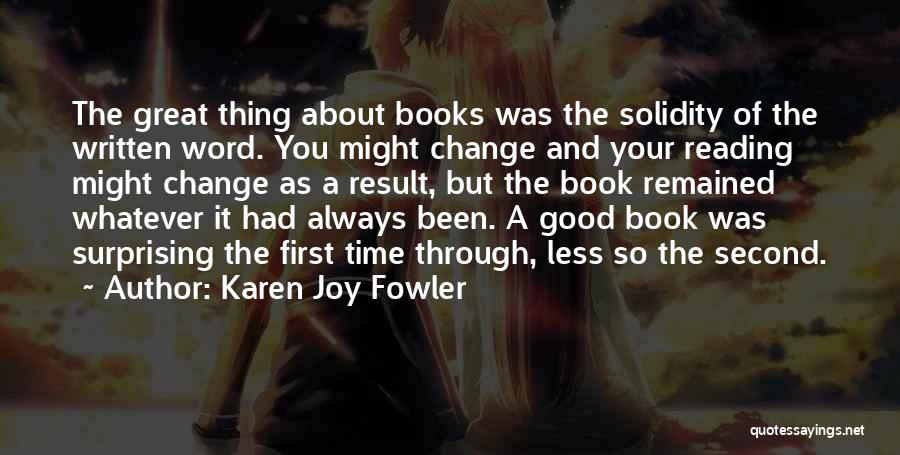 Karen Joy Fowler Quotes: The Great Thing About Books Was The Solidity Of The Written Word. You Might Change And Your Reading Might Change