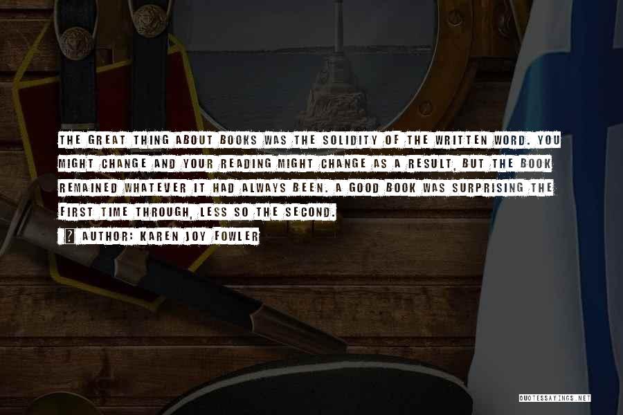 Karen Joy Fowler Quotes: The Great Thing About Books Was The Solidity Of The Written Word. You Might Change And Your Reading Might Change