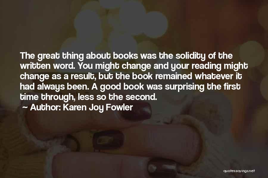 Karen Joy Fowler Quotes: The Great Thing About Books Was The Solidity Of The Written Word. You Might Change And Your Reading Might Change