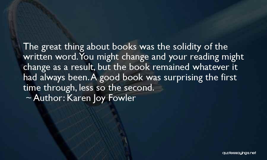 Karen Joy Fowler Quotes: The Great Thing About Books Was The Solidity Of The Written Word. You Might Change And Your Reading Might Change