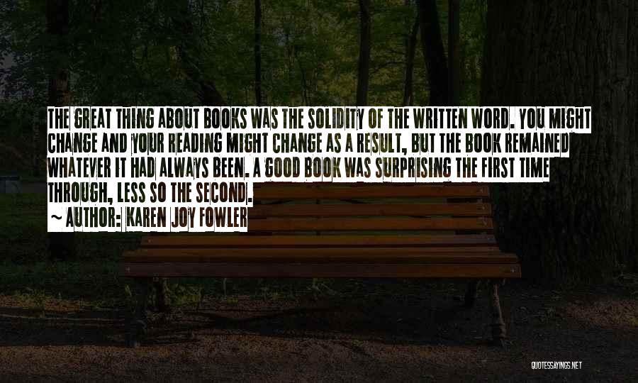 Karen Joy Fowler Quotes: The Great Thing About Books Was The Solidity Of The Written Word. You Might Change And Your Reading Might Change