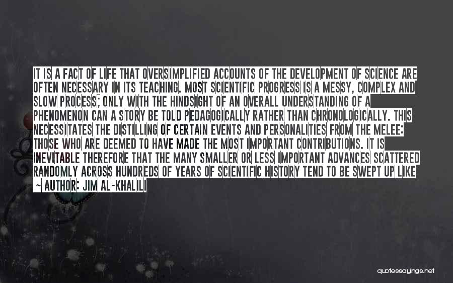 Jim Al-Khalili Quotes: It Is A Fact Of Life That Oversimplified Accounts Of The Development Of Science Are Often Necessary In Its Teaching.