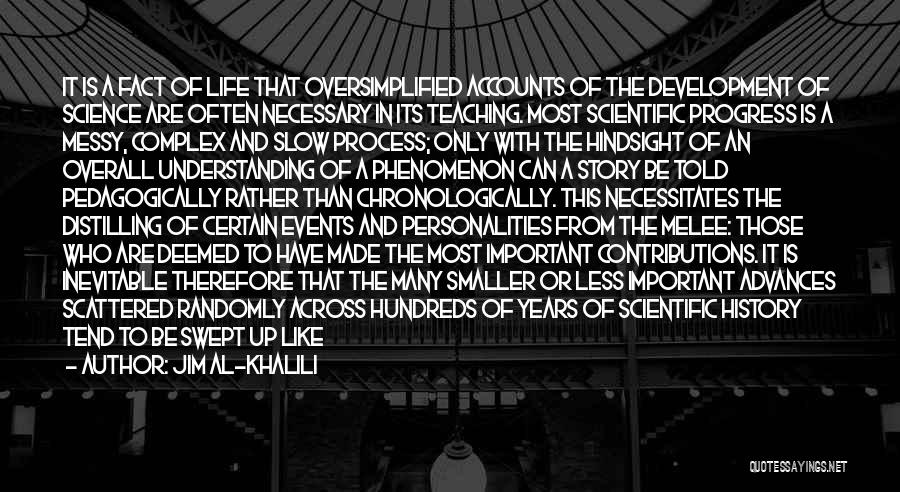 Jim Al-Khalili Quotes: It Is A Fact Of Life That Oversimplified Accounts Of The Development Of Science Are Often Necessary In Its Teaching.