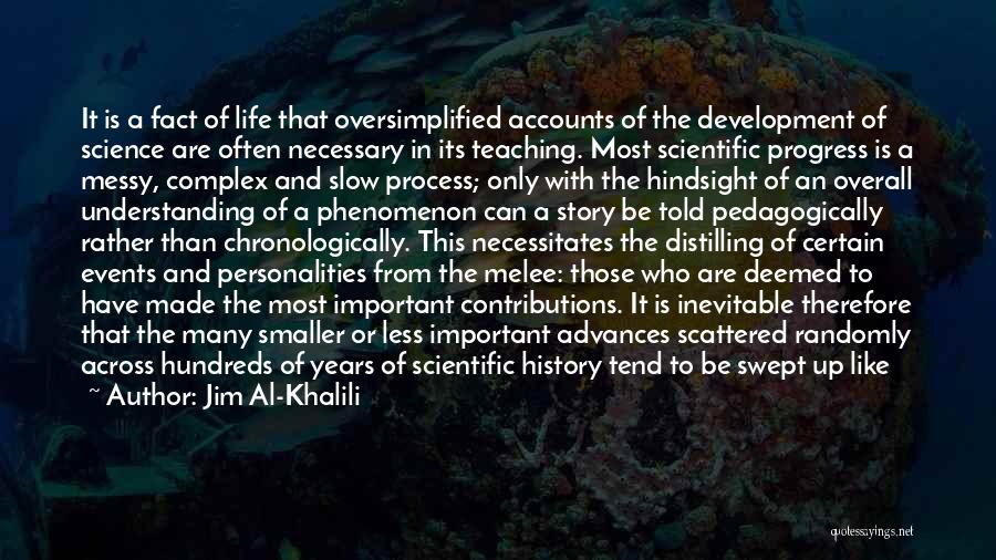 Jim Al-Khalili Quotes: It Is A Fact Of Life That Oversimplified Accounts Of The Development Of Science Are Often Necessary In Its Teaching.