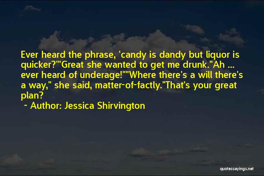 Jessica Shirvington Quotes: Ever Heard The Phrase, 'candy Is Dandy But Liquor Is Quicker?'great She Wanted To Get Me Drunk.ah ... Ever Heard