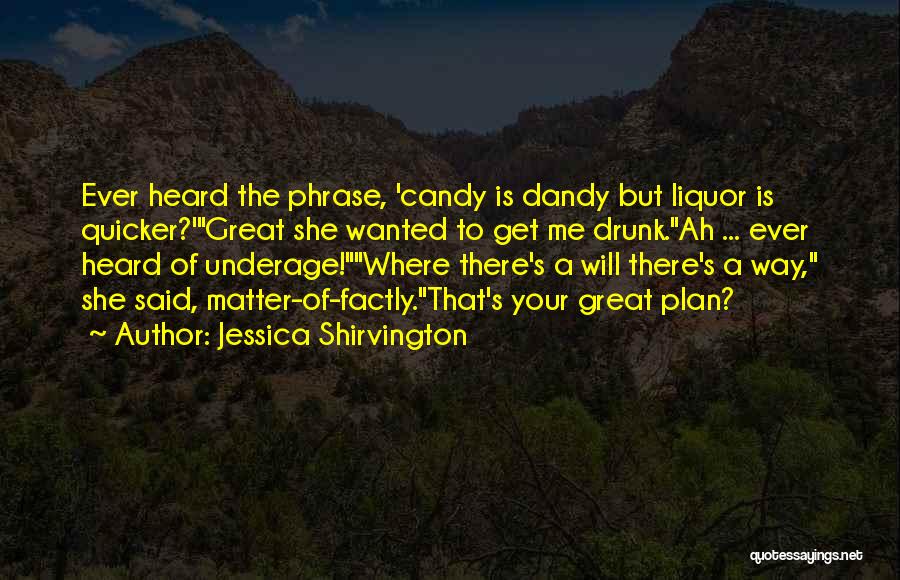 Jessica Shirvington Quotes: Ever Heard The Phrase, 'candy Is Dandy But Liquor Is Quicker?'great She Wanted To Get Me Drunk.ah ... Ever Heard