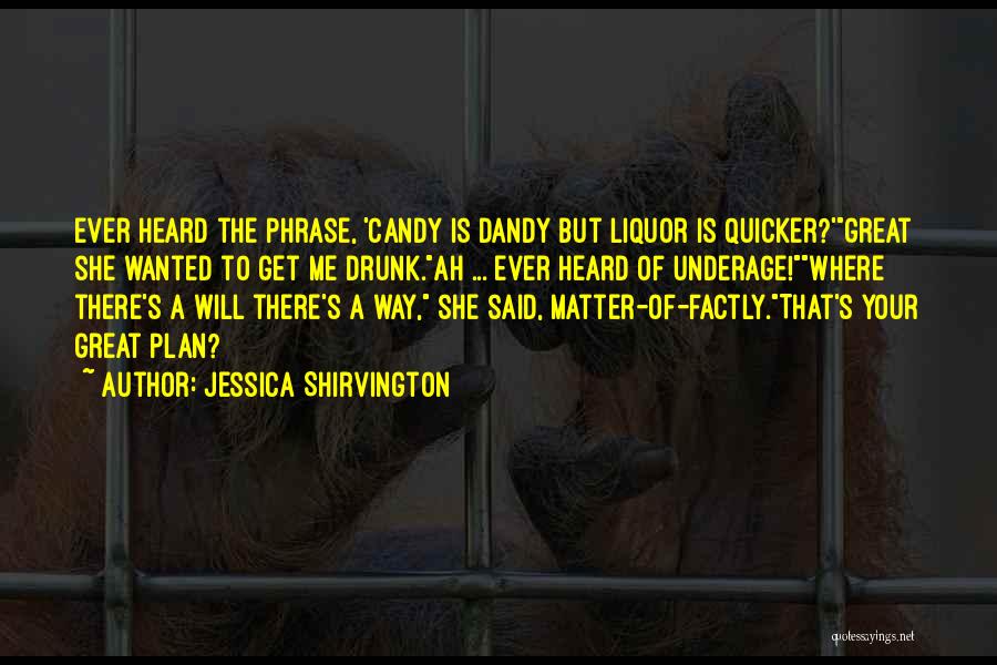 Jessica Shirvington Quotes: Ever Heard The Phrase, 'candy Is Dandy But Liquor Is Quicker?'great She Wanted To Get Me Drunk.ah ... Ever Heard