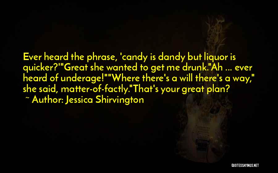 Jessica Shirvington Quotes: Ever Heard The Phrase, 'candy Is Dandy But Liquor Is Quicker?'great She Wanted To Get Me Drunk.ah ... Ever Heard