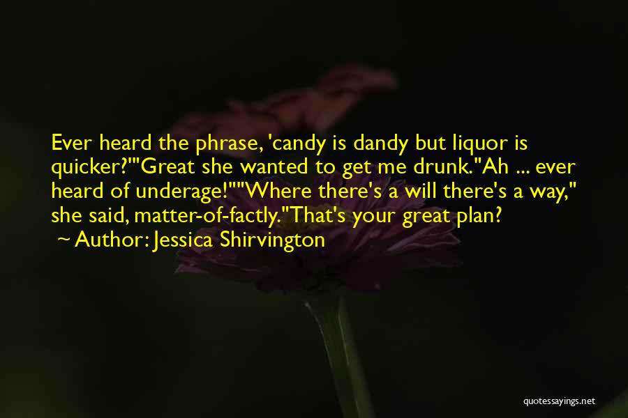 Jessica Shirvington Quotes: Ever Heard The Phrase, 'candy Is Dandy But Liquor Is Quicker?'great She Wanted To Get Me Drunk.ah ... Ever Heard