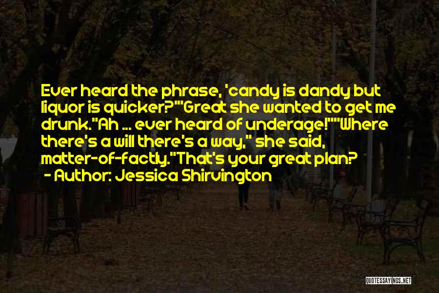 Jessica Shirvington Quotes: Ever Heard The Phrase, 'candy Is Dandy But Liquor Is Quicker?'great She Wanted To Get Me Drunk.ah ... Ever Heard