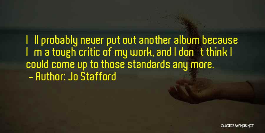 Jo Stafford Quotes: I'll Probably Never Put Out Another Album Because I'm A Tough Critic Of My Work, And I Don't Think I