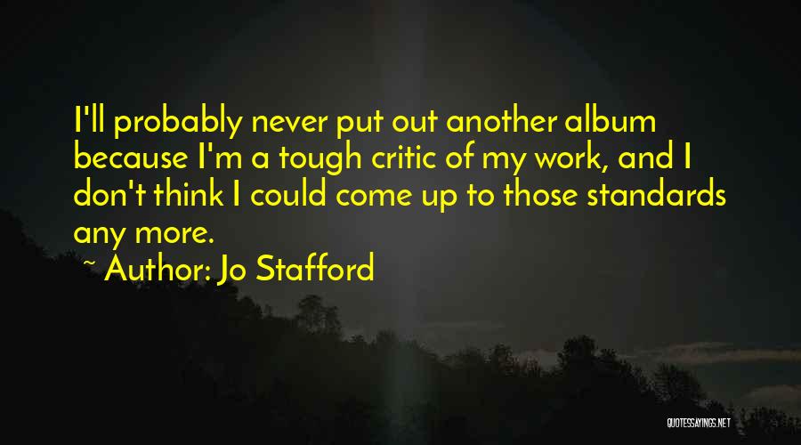 Jo Stafford Quotes: I'll Probably Never Put Out Another Album Because I'm A Tough Critic Of My Work, And I Don't Think I