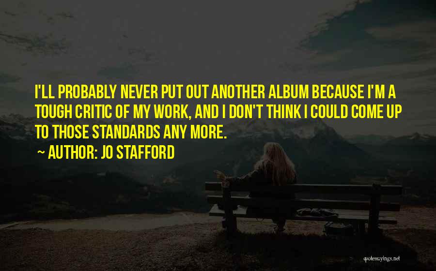 Jo Stafford Quotes: I'll Probably Never Put Out Another Album Because I'm A Tough Critic Of My Work, And I Don't Think I