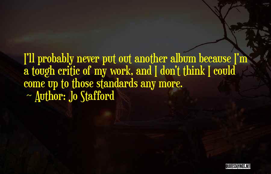 Jo Stafford Quotes: I'll Probably Never Put Out Another Album Because I'm A Tough Critic Of My Work, And I Don't Think I