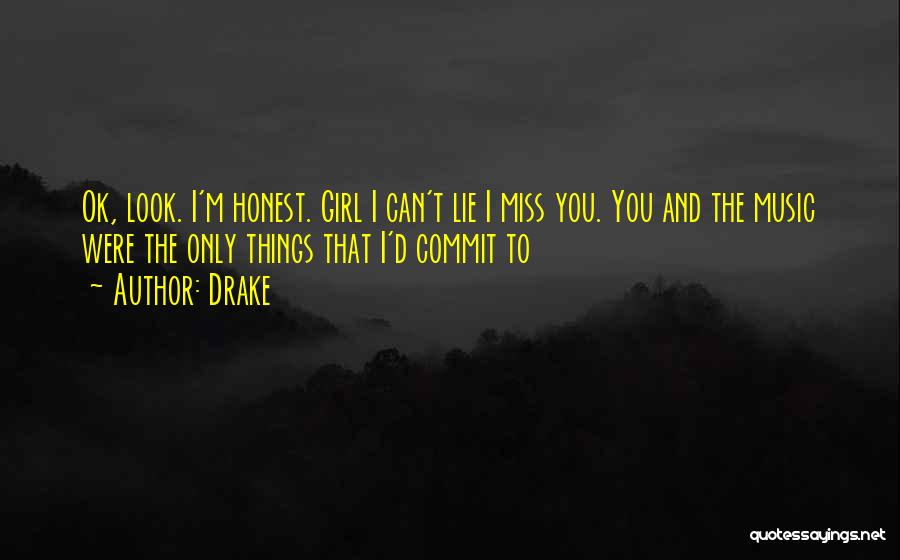 Drake Quotes: Ok, Look. I'm Honest. Girl I Can't Lie I Miss You. You And The Music Were The Only Things That