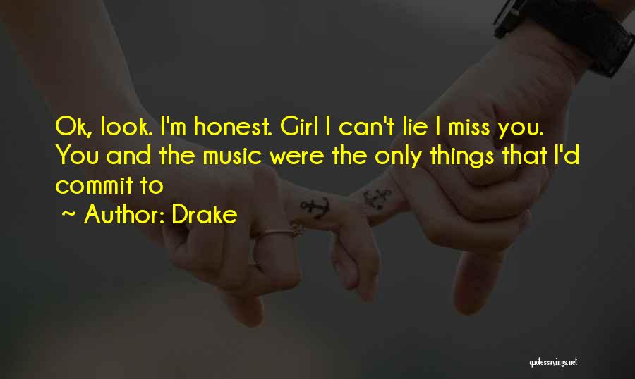Drake Quotes: Ok, Look. I'm Honest. Girl I Can't Lie I Miss You. You And The Music Were The Only Things That