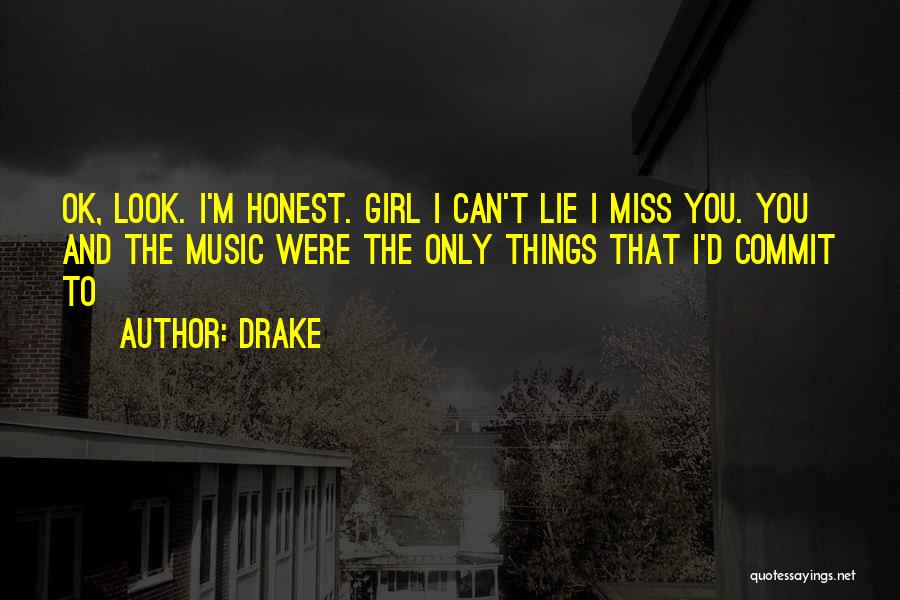 Drake Quotes: Ok, Look. I'm Honest. Girl I Can't Lie I Miss You. You And The Music Were The Only Things That