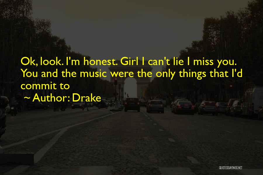 Drake Quotes: Ok, Look. I'm Honest. Girl I Can't Lie I Miss You. You And The Music Were The Only Things That