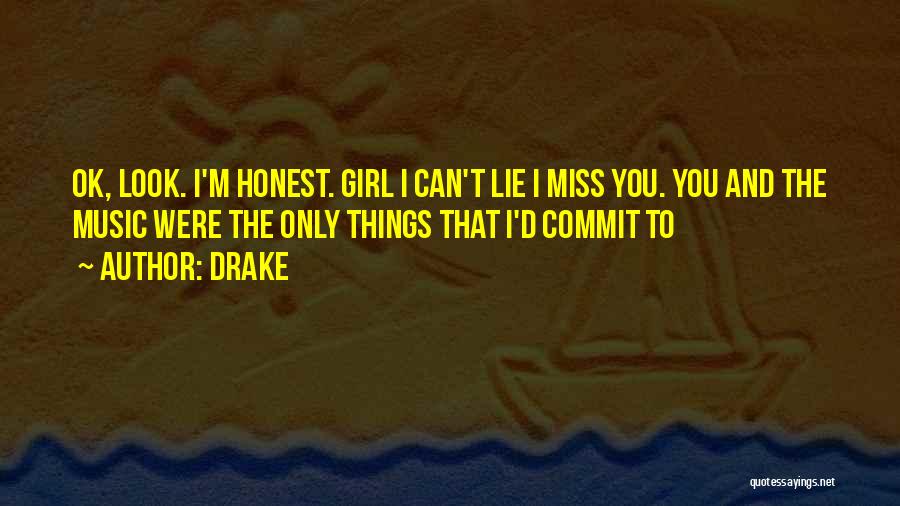 Drake Quotes: Ok, Look. I'm Honest. Girl I Can't Lie I Miss You. You And The Music Were The Only Things That