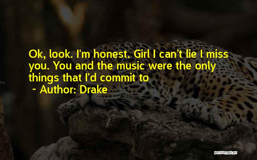 Drake Quotes: Ok, Look. I'm Honest. Girl I Can't Lie I Miss You. You And The Music Were The Only Things That