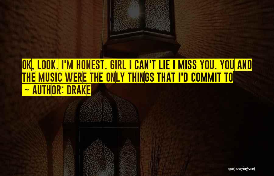 Drake Quotes: Ok, Look. I'm Honest. Girl I Can't Lie I Miss You. You And The Music Were The Only Things That