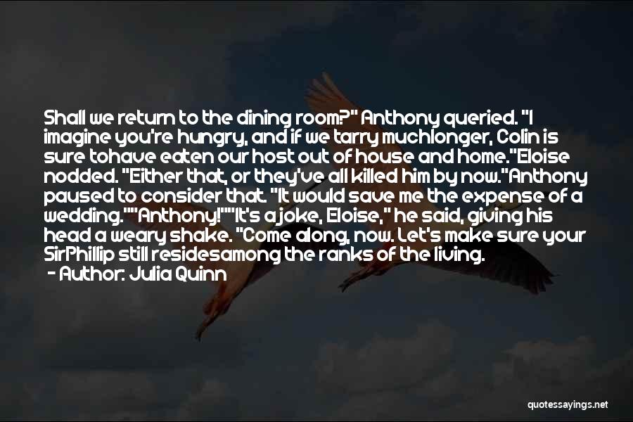 Julia Quinn Quotes: Shall We Return To The Dining Room? Anthony Queried. I Imagine You're Hungry, And If We Tarry Muchlonger, Colin Is