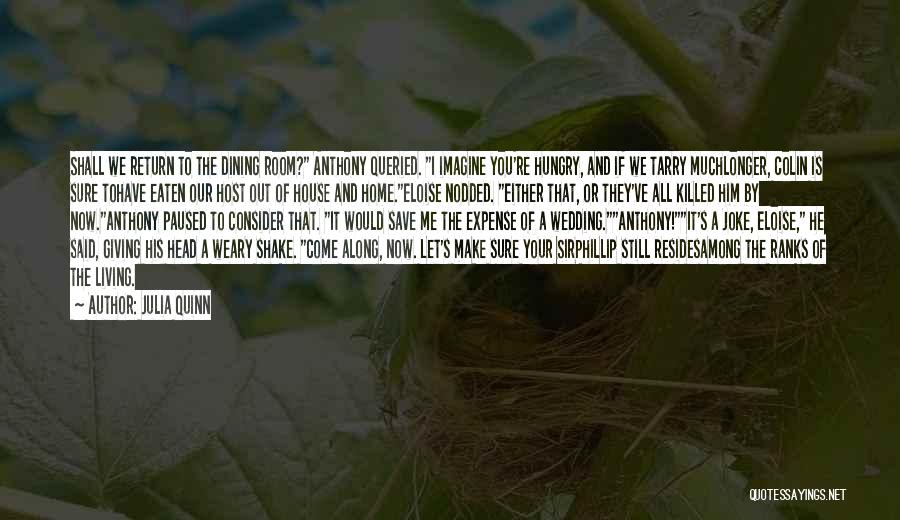 Julia Quinn Quotes: Shall We Return To The Dining Room? Anthony Queried. I Imagine You're Hungry, And If We Tarry Muchlonger, Colin Is