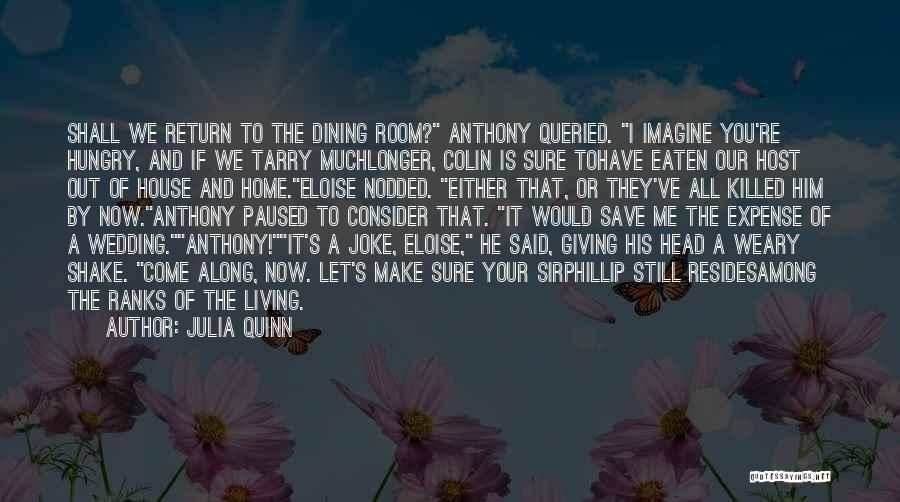 Julia Quinn Quotes: Shall We Return To The Dining Room? Anthony Queried. I Imagine You're Hungry, And If We Tarry Muchlonger, Colin Is