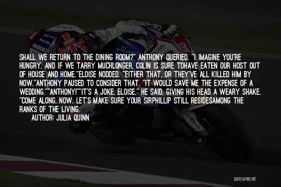 Julia Quinn Quotes: Shall We Return To The Dining Room? Anthony Queried. I Imagine You're Hungry, And If We Tarry Muchlonger, Colin Is