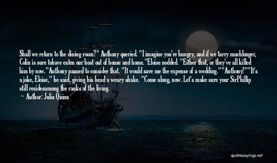 Julia Quinn Quotes: Shall We Return To The Dining Room? Anthony Queried. I Imagine You're Hungry, And If We Tarry Muchlonger, Colin Is