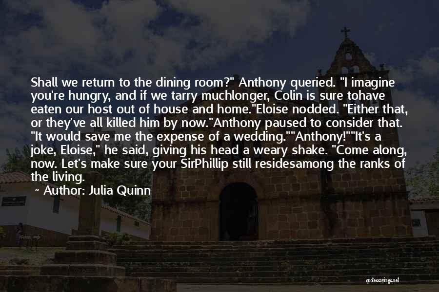 Julia Quinn Quotes: Shall We Return To The Dining Room? Anthony Queried. I Imagine You're Hungry, And If We Tarry Muchlonger, Colin Is