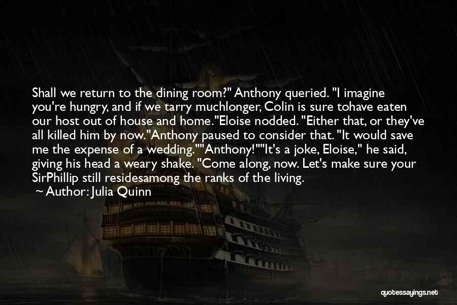 Julia Quinn Quotes: Shall We Return To The Dining Room? Anthony Queried. I Imagine You're Hungry, And If We Tarry Muchlonger, Colin Is