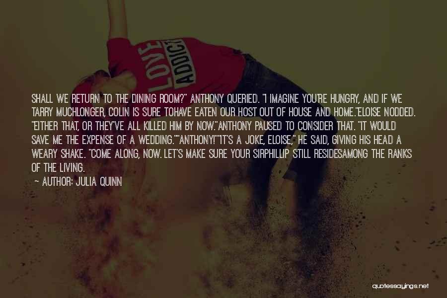 Julia Quinn Quotes: Shall We Return To The Dining Room? Anthony Queried. I Imagine You're Hungry, And If We Tarry Muchlonger, Colin Is