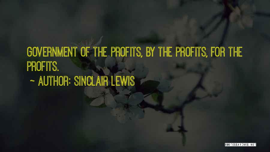 Sinclair Lewis Quotes: Government Of The Profits, By The Profits, For The Profits.