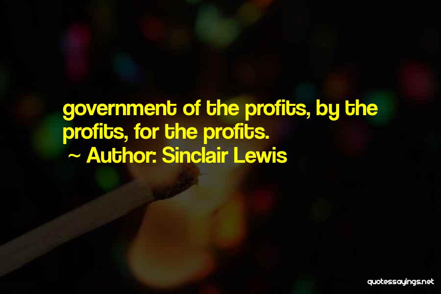 Sinclair Lewis Quotes: Government Of The Profits, By The Profits, For The Profits.