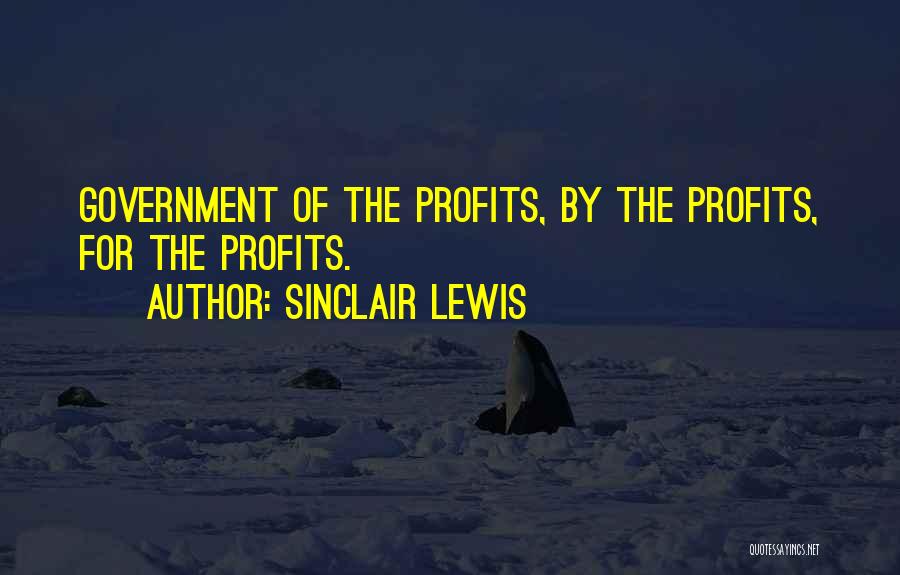 Sinclair Lewis Quotes: Government Of The Profits, By The Profits, For The Profits.