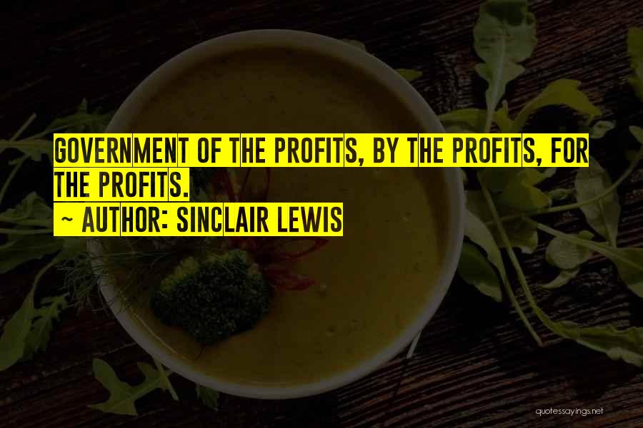 Sinclair Lewis Quotes: Government Of The Profits, By The Profits, For The Profits.
