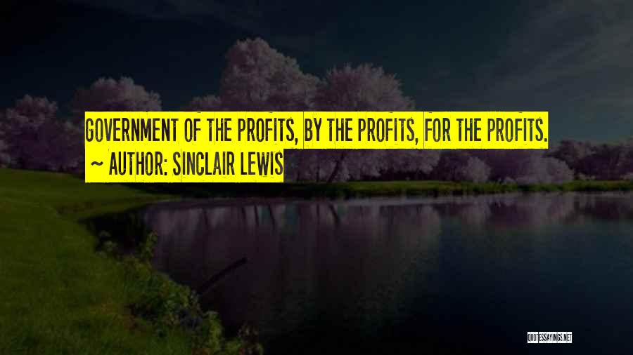 Sinclair Lewis Quotes: Government Of The Profits, By The Profits, For The Profits.