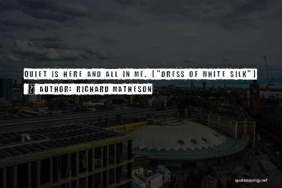 Richard Matheson Quotes: Quiet Is Here And All In Me. (dress Of White Silk)