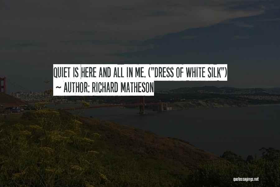 Richard Matheson Quotes: Quiet Is Here And All In Me. (dress Of White Silk)