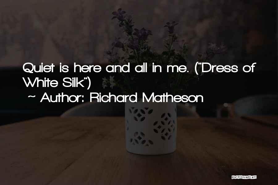 Richard Matheson Quotes: Quiet Is Here And All In Me. (dress Of White Silk)