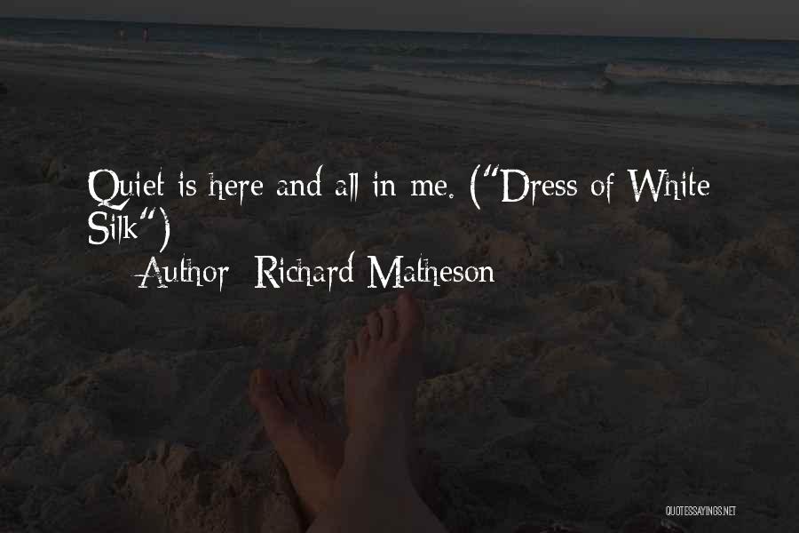 Richard Matheson Quotes: Quiet Is Here And All In Me. (dress Of White Silk)