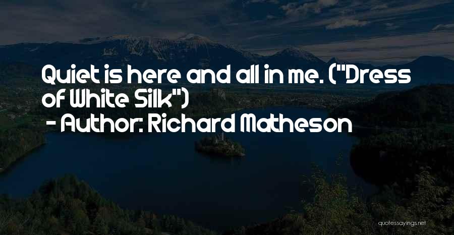 Richard Matheson Quotes: Quiet Is Here And All In Me. (dress Of White Silk)