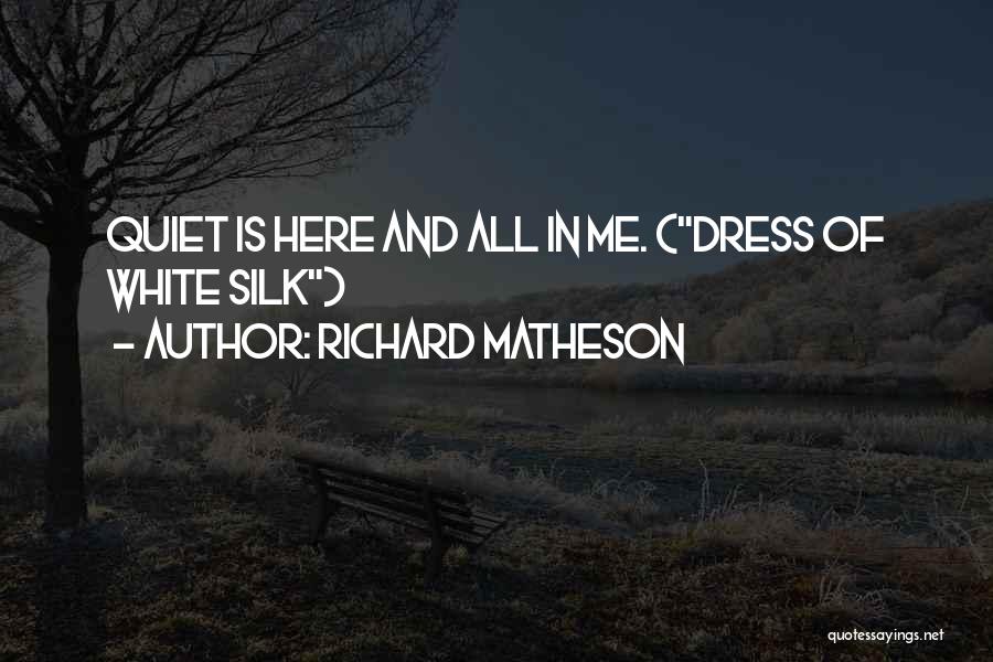 Richard Matheson Quotes: Quiet Is Here And All In Me. (dress Of White Silk)