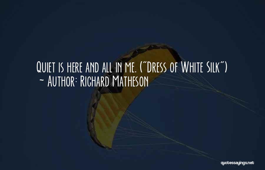 Richard Matheson Quotes: Quiet Is Here And All In Me. (dress Of White Silk)