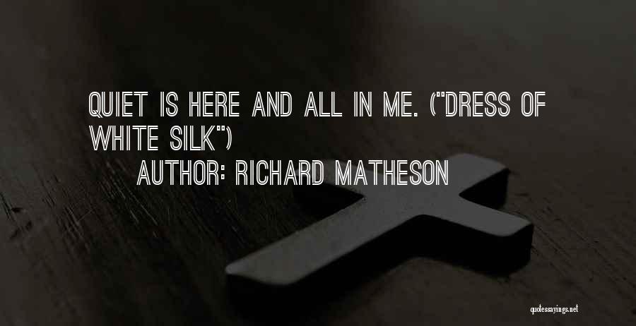 Richard Matheson Quotes: Quiet Is Here And All In Me. (dress Of White Silk)