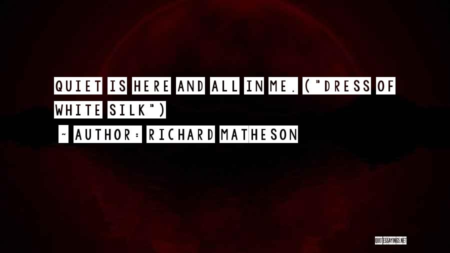 Richard Matheson Quotes: Quiet Is Here And All In Me. (dress Of White Silk)