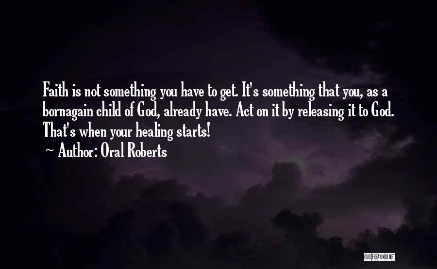 Oral Roberts Quotes: Faith Is Not Something You Have To Get. It's Something That You, As A Bornagain Child Of God, Already Have.