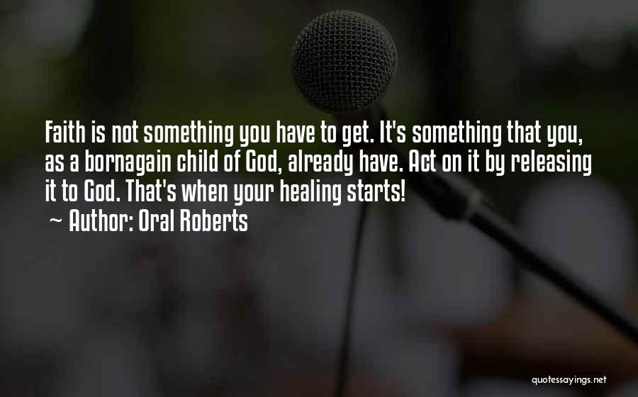 Oral Roberts Quotes: Faith Is Not Something You Have To Get. It's Something That You, As A Bornagain Child Of God, Already Have.